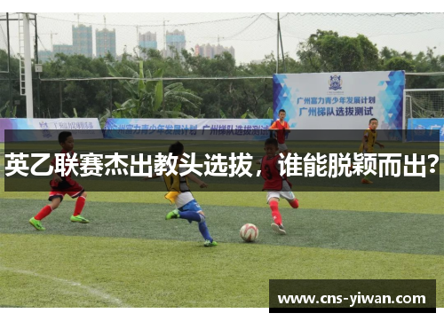 英乙联赛杰出教头选拔，谁能脱颖而出？