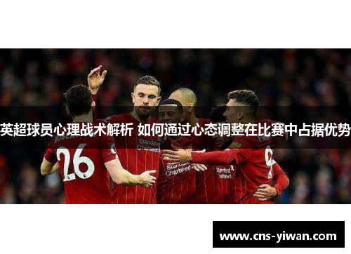 英超球员心理战术解析 如何通过心态调整在比赛中占据优势