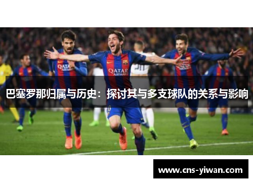 巴塞罗那归属与历史：探讨其与多支球队的关系与影响