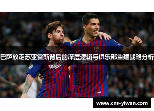巴萨放走苏亚雷斯背后的深层逻辑与俱乐部重建战略分析