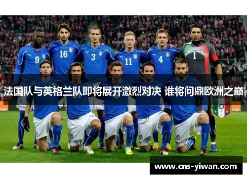 法国队与英格兰队即将展开激烈对决 谁将问鼎欧洲之巅