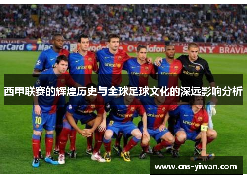 西甲联赛的辉煌历史与全球足球文化的深远影响分析