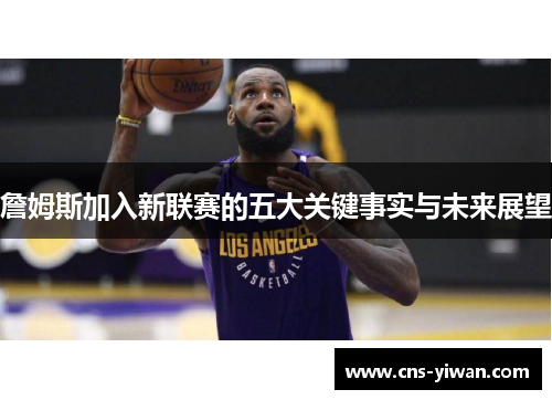 詹姆斯加入新联赛的五大关键事实与未来展望