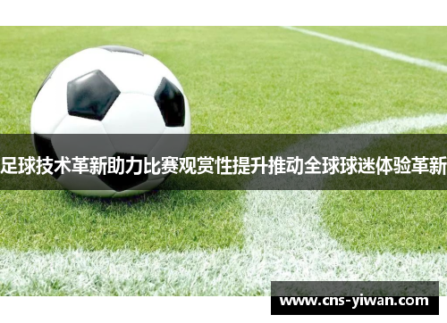 足球技术革新助力比赛观赏性提升推动全球球迷体验革新