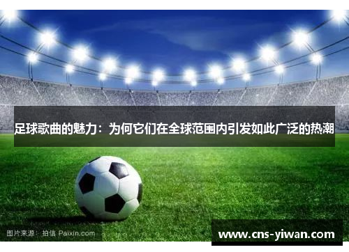 足球歌曲的魅力：为何它们在全球范围内引发如此广泛的热潮