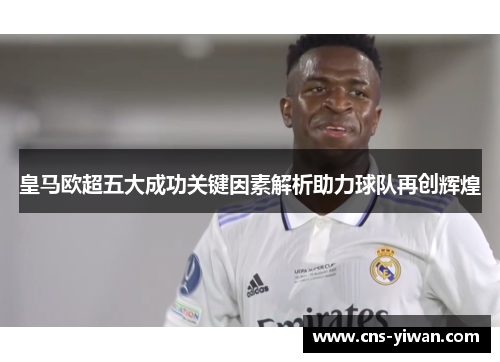 皇马欧超五大成功关键因素解析助力球队再创辉煌