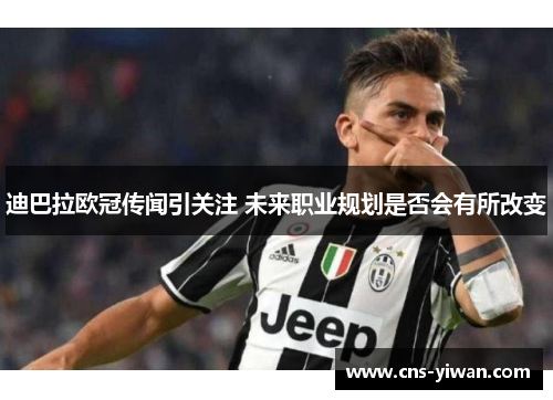 迪巴拉欧冠传闻引关注 未来职业规划是否会有所改变