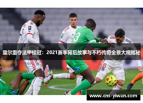 里尔重夺法甲桂冠：2021赛季背后故事与不朽传奇全景大观揭秘