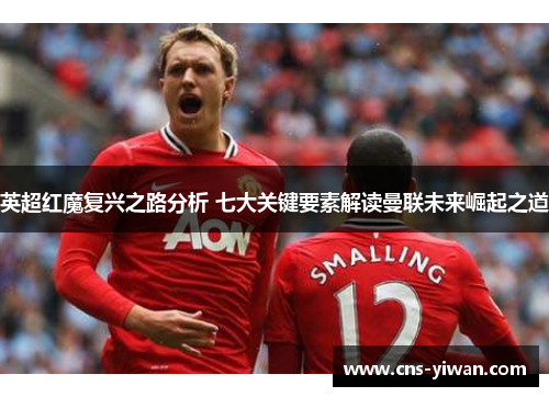 英超红魔复兴之路分析 七大关键要素解读曼联未来崛起之道 英超红魔复兴之路分析 七大关键要素解读曼联未来崛起之道