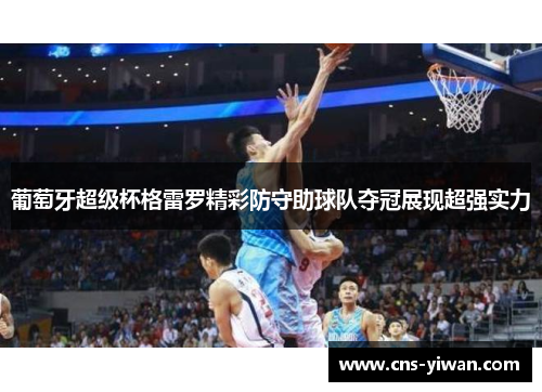葡萄牙超级杯格雷罗精彩防守助球队夺冠展现超强实力
