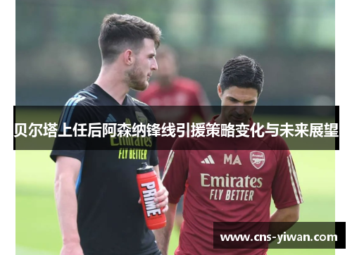贝尔塔上任后阿森纳锋线引援策略变化与未来展望 贝尔塔上任后阿森纳锋线引援策略变化与未来展望