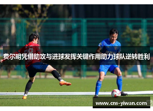 费尔明凭借助攻与进球发挥关键作用助力球队逆转胜利 费尔明凭借助攻与进球发挥关键作用助力球队逆转胜利