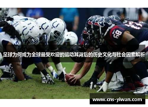 足球为何成为全球最受欢迎的运动其背后的历史文化与社会因素解析 足球为何成为全球最受欢迎的运动其背后的历史文化与社会因素解析