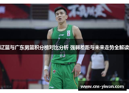 辽篮与广东男篮积分榜对比分析 强弱差距与未来走势全解读