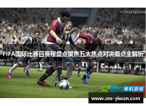 FIFA国际比赛日赛程盘点聚焦五大焦点对决看点全解析