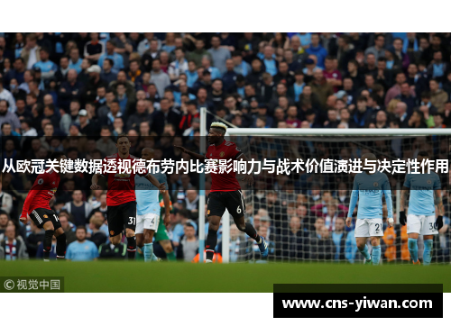 从欧冠关键数据透视德布劳内比赛影响力与战术价值演进与决定性作用 从欧冠关键数据透视德布劳内比赛影响力与战术价值演进与决定性作用