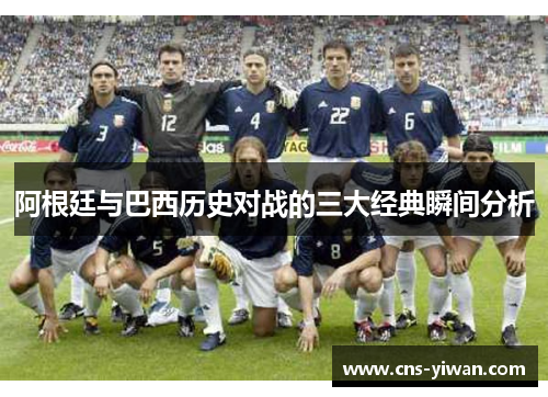 阿根廷与巴西历史对战的三大经典瞬间分析