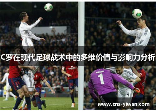 C罗在现代足球战术中的多维价值与影响力分析