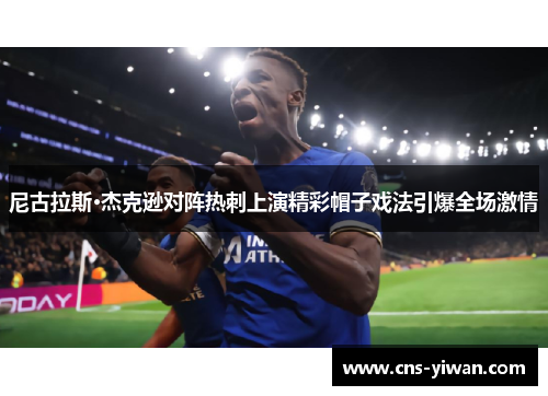 尼古拉斯·杰克逊对阵热刺上演精彩帽子戏法引爆全场激情