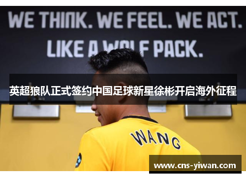 英超狼队正式签约中国足球新星徐彬开启海外征程