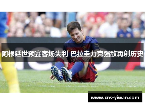 阿根廷世预赛客场失利 巴拉圭力克强敌再创历史