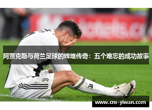 阿贾克斯与荷兰足球的辉煌传奇：五个难忘的成功故事