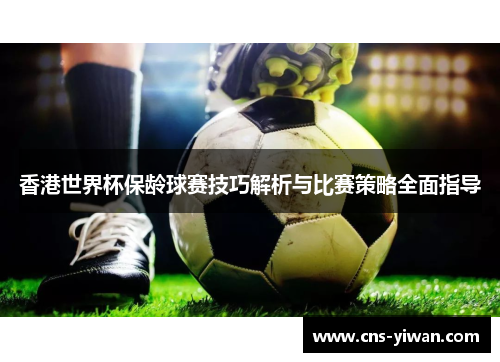 香港世界杯保龄球赛技巧解析与比赛策略全面指导