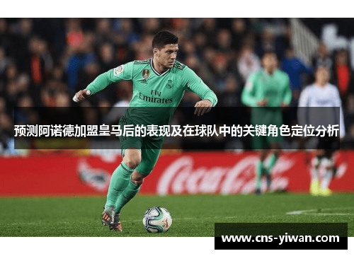 预测阿诺德加盟皇马后的表现及在球队中的关键角色定位分析