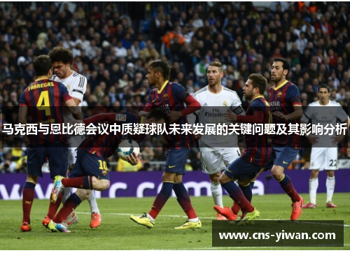 马克西与恩比德会议中质疑球队未来发展的关键问题及其影响分析