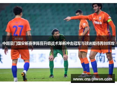 中超豪门国安新赛季阵容升级战术革新冲击冠军与球迷期待再创辉煌