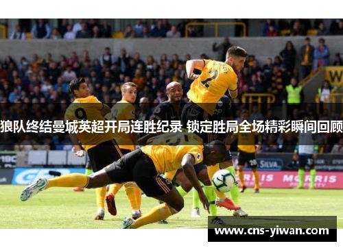 狼队终结曼城英超开局连胜纪录 锁定胜局全场精彩瞬间回顾