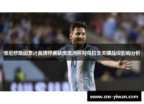 维尼修斯因累计黄牌停赛缺席美洲杯对乌拉圭关键战役影响分析 维尼修斯因累计黄牌停赛缺席美洲杯对乌拉圭关键战役影响分析