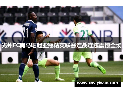 光州FC黑马崛起亚冠精英联赛连战连捷震惊全场 光州FC黑马崛起亚冠精英联赛连战连捷震惊全场