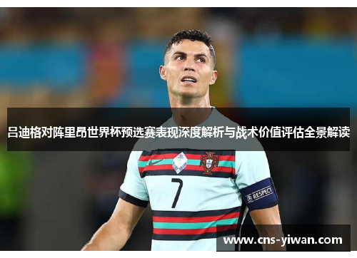吕迪格对阵里昂世界杯预选赛表现深度解析与战术价值评估全景解读 吕迪格对阵里昂世界杯预选赛表现深度解析与战术价值评估全景解读