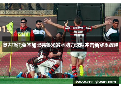 奥古斯托免签加盟弗鲁米嫩塞助力球队冲击新赛季辉煌