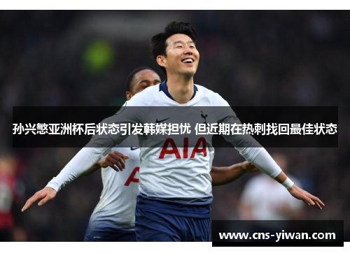 孙兴慜亚洲杯后状态引发韩媒担忧 但近期在热刺找回最佳状态