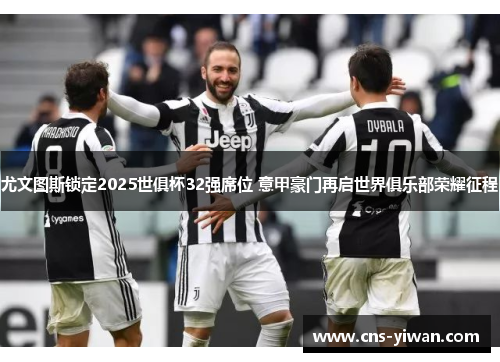 尤文图斯锁定2025世俱杯32强席位 意甲豪门再启世界俱乐部荣耀征程 尤文图斯锁定2025世俱杯32强席位 意甲豪门再启世界俱乐部荣耀征程
