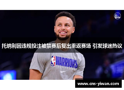托纳利因违规投注被禁赛后复出重返赛场 引发球迷热议 托纳利因违规投注被禁赛后复出重返赛场 引发球迷热议