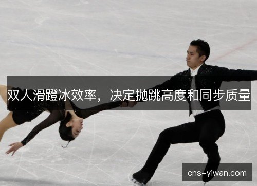 双人滑蹬冰效率,决定抛跳高度和同步质量 双人滑蹬冰效率,决定抛跳高度和同步质量